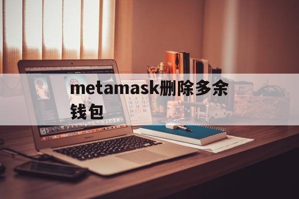 metamask删除多余钱包、如何将metamask里的币转出来