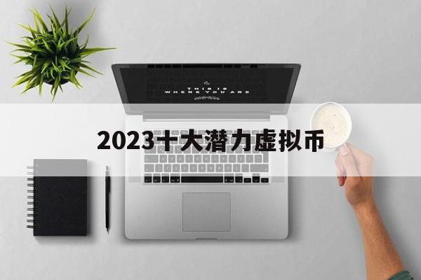 2023十大潜力虚拟币、2023十大潜力虚拟币没有狗狗币