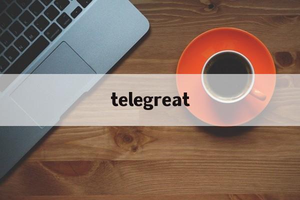 telegreat、telegreat怎么解除限制