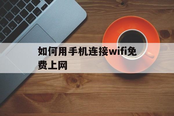 如何用手机连接wifi免费上网、如何用手机连接wifi免费上网设置