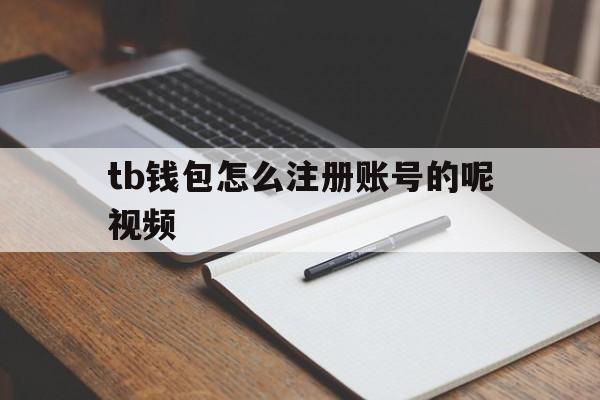 tb钱包怎么注册账号的呢视频、tb钱包怎么注册账号的呢视频教学