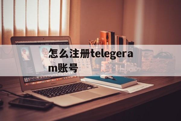 关于怎么注册telegeram账号的信息