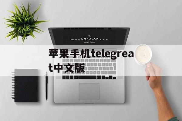 苹果手机telegreat中文版、telegreat苹果怎么改中文版