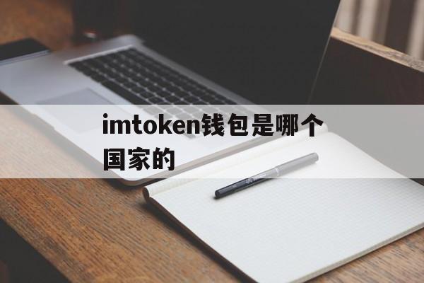 imtoken钱包是哪个国家的的简单介绍