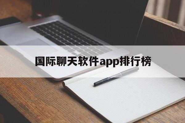 国际聊天软件app排行榜、国际聊天软件app排行榜前十名