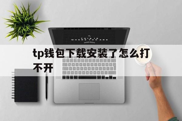 tp钱包下载安装了怎么打不开、tp钱包打不开justswap