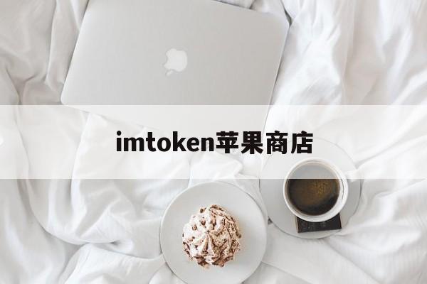 imtoken苹果商店、imtoken国内苹果版下载教程