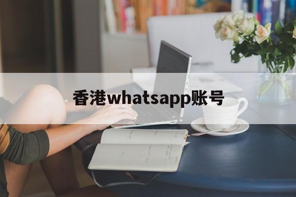 香港whatsapp账号、香港whatsapp怎么加好友