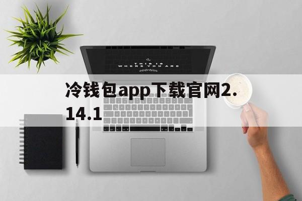 冷钱包app下载官网2.14.1的简单介绍