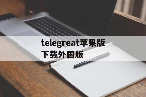 telegreat苹果版下载外国版、telegreat手机版下载苹果官网