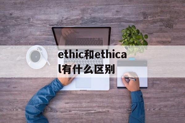 包含ethic和ethical有什么区别的词条