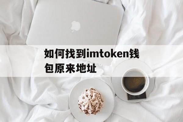 如何找到imtoken钱包原来地址的简单介绍