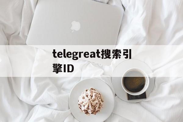 关于telegreat搜索引擎ID的信息