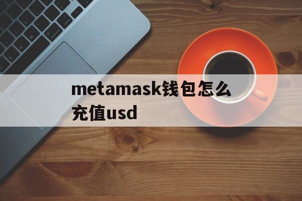 metamask钱包怎么充值usd、metamask钱包怎么充值usdt