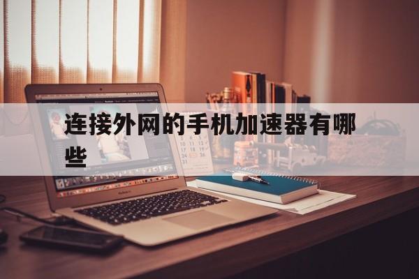 连接外网的手机加速器有哪些、连接外网的手机加速器有哪些软件