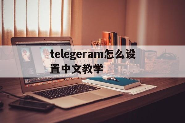 telegeram怎么设置中文教学的简单介绍