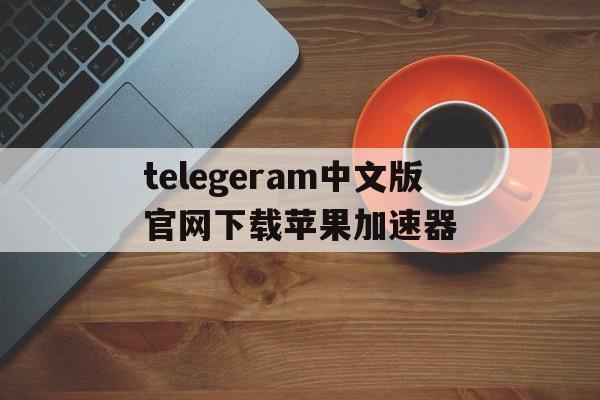 telegeram中文版官网下载苹果加速器、telegram ios testflight