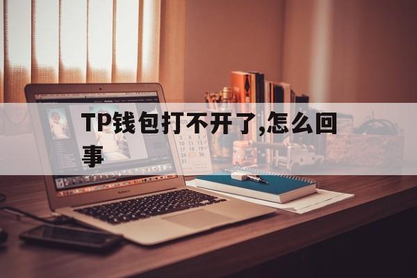 TP钱包打不开了,怎么回事、tp钱包打不开dapp怎么解决