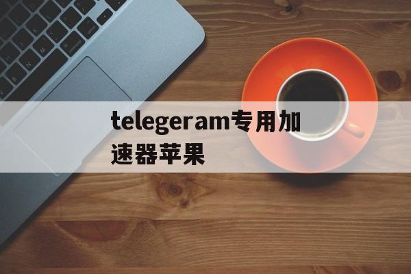 telegeram专用加速器苹果、ios加速器免费testflight