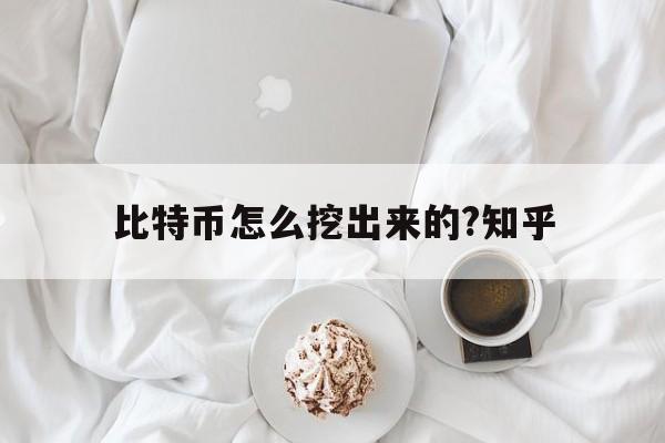 比特币怎么挖出来的?知乎、比特币怎么挖出来的?知乎视频