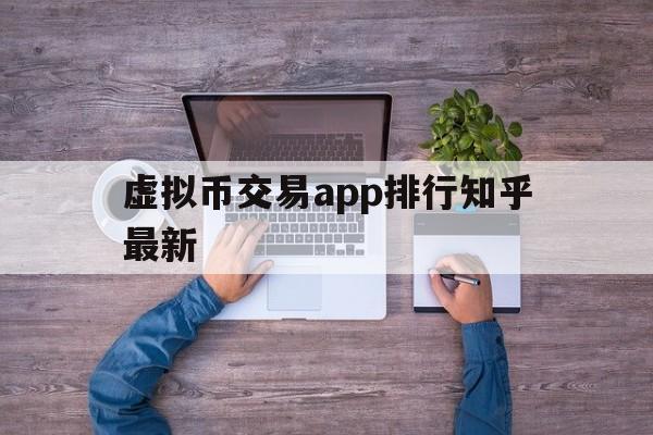 虚拟币交易app排行知乎最新、虚拟币交易app排行知乎最新版本