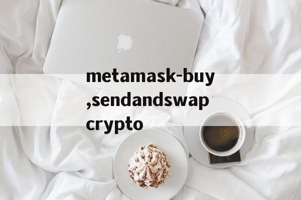 metamask-buy,sendandswapcrypto的简单介绍