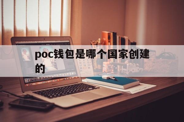 关于poc钱包是哪个国家创建的的信息