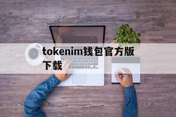 tokenim钱包官方版下载、tokenim20官网下载钱包