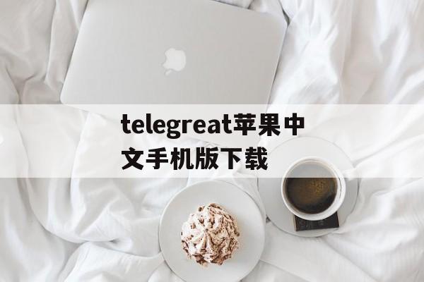 telegreat苹果中文手机版下载、telegreat中文手机版下载ios