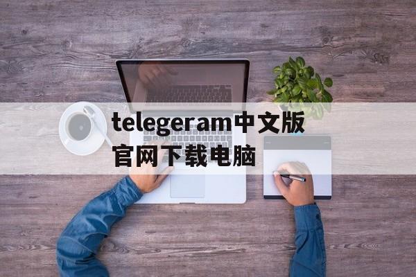 telegeram中文版官网下载电脑的简单介绍