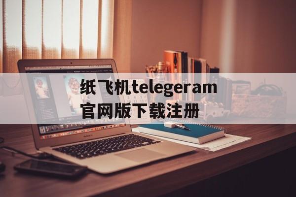 纸飞机telegeram官网版下载注册的简单介绍