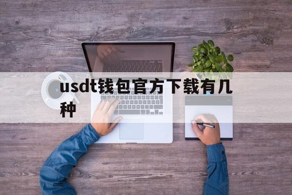 usdt钱包官方下载有几种的简单介绍