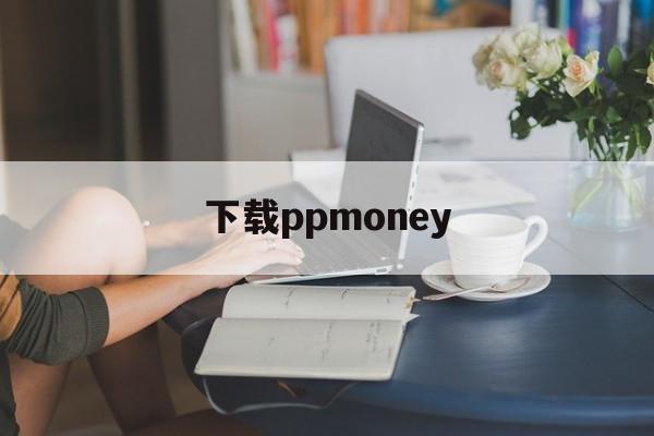 下载ppmoney、下载mt4交易平台下载