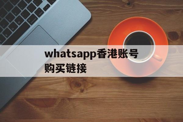 whatsapp香港账号购买链接、whatsapp用香港卡注册可以用吗?