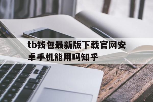 tb钱包最新版下载官网安卓手机能用吗知乎的简单介绍