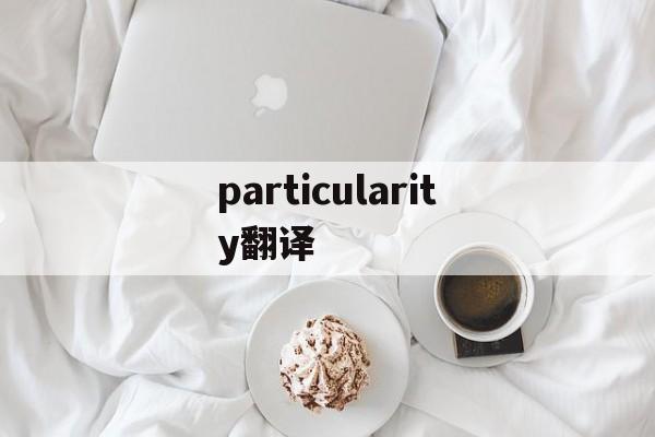 particularity翻译、particularity翻译成中文