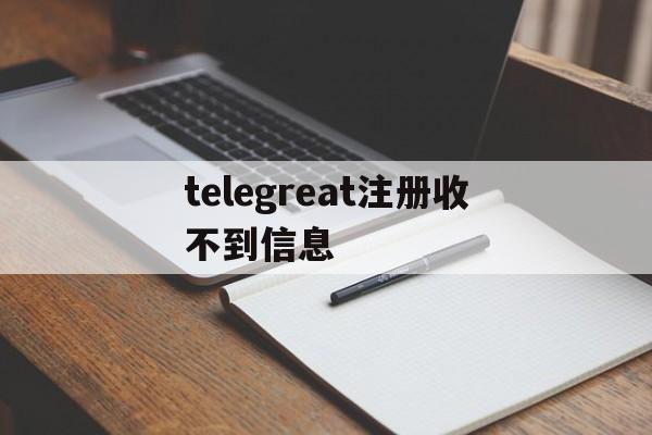 telegreat注册收不到信息的简单介绍