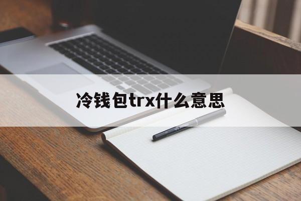 冷钱包trx什么意思、trust wallet 冷钱包