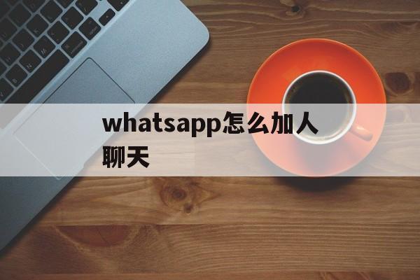 whatsapp怎么加人聊天、whatsapp上面怎么加好友