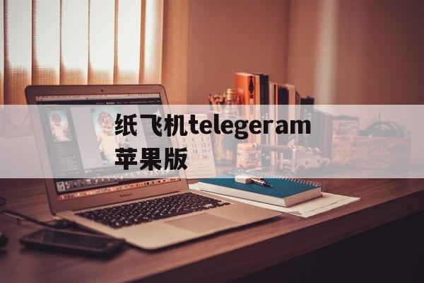 纸飞机telegeram苹果版、telegeram苹果安装包下载