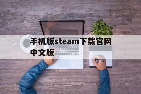 手机版steam下载官网中文版、手机版steam下载官网中文版百度