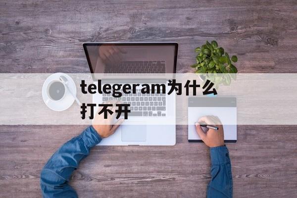 telegeram为什么打不开的简单介绍