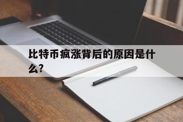 比特币疯涨背后的原因是什么?的简单介绍