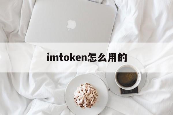 imtoken怎么用的、imtoken怎么样啊?