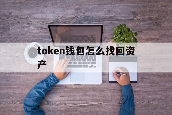 token钱包怎么找回资产、iam token钱包可以被追查到资金来源吗?