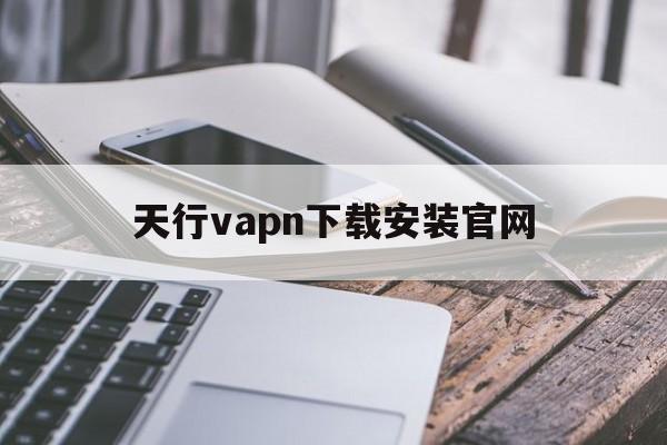 天行vapn下载安装官网、天行vapntestflight