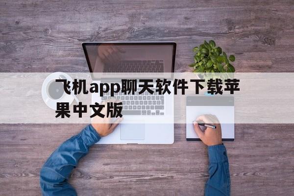 飞机app聊天软件下载苹果中文版、飞机app聊天软件下载苹果中文版安装