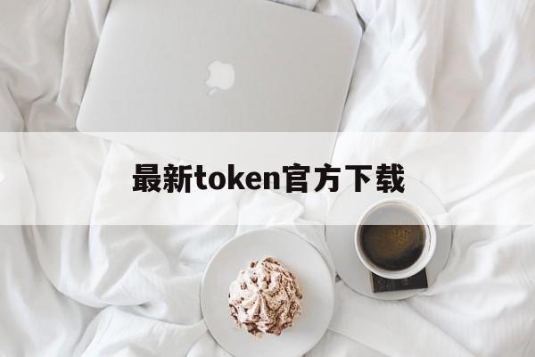 最新token官方下载、tokenim官网下载10