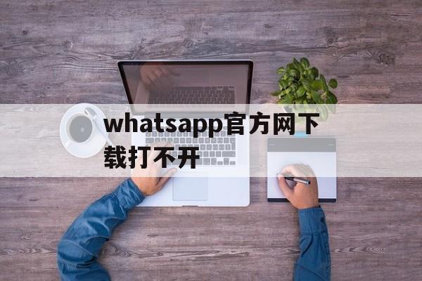 whatsapp官方网下载打不开、download whatsapp busines