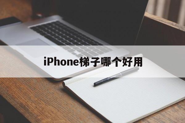 iPhone梯子哪个好用、iphone有哪些好用的梯子